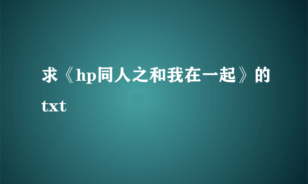 求《hp同人之和我在一起》的txt
