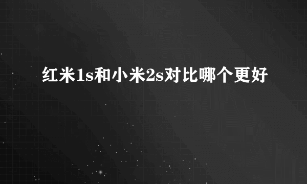 红米1s和小米2s对比哪个更好
