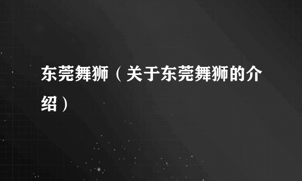东莞舞狮（关于东莞舞狮的介绍）