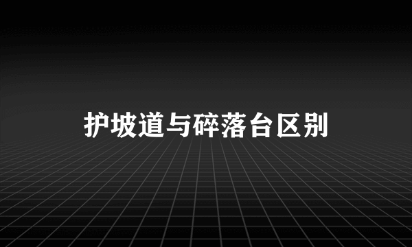 护坡道与碎落台区别
