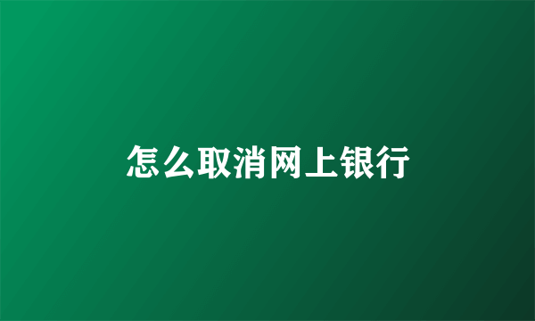 怎么取消网上银行