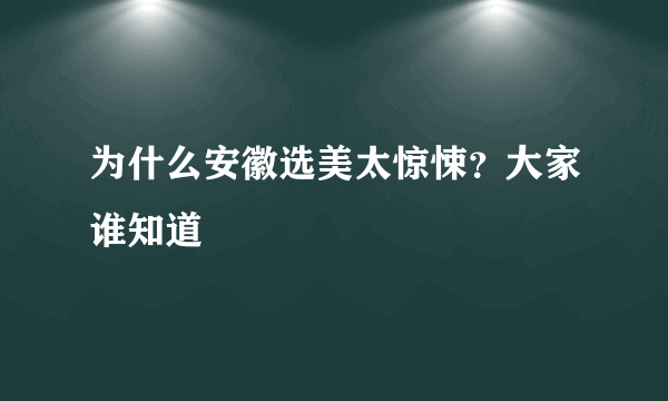 为什么安徽选美太惊悚？大家谁知道