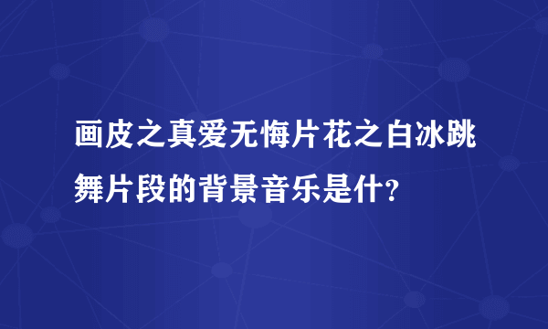 画皮之真爱无悔片花之白冰跳舞片段的背景音乐是什？