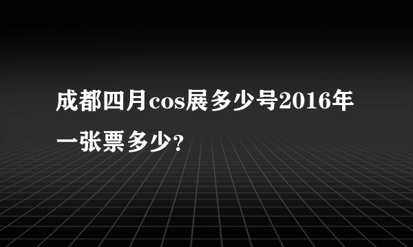 成都四月cos展多少号2016年 一张票多少？