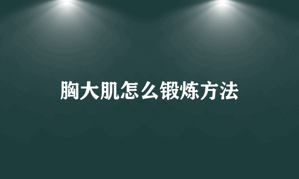 胸大肌怎么锻炼方法