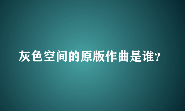 灰色空间的原版作曲是谁？