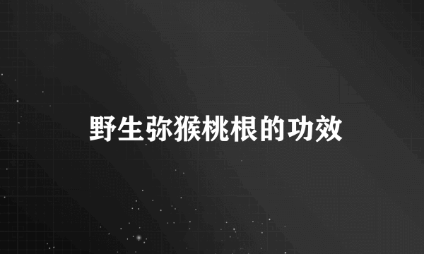  野生弥猴桃根的功效
