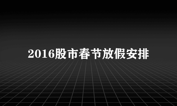 2016股市春节放假安排