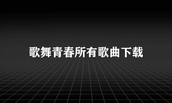 歌舞青春所有歌曲下载
