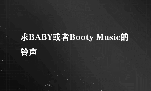 求BABY或者Booty Music的铃声