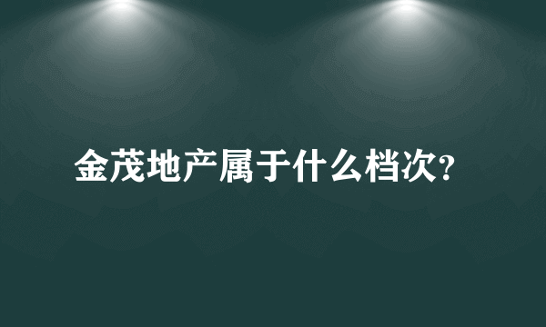 金茂地产属于什么档次？