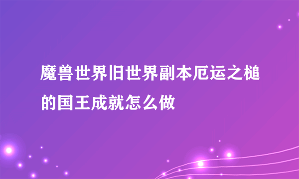 魔兽世界旧世界副本厄运之槌的国王成就怎么做