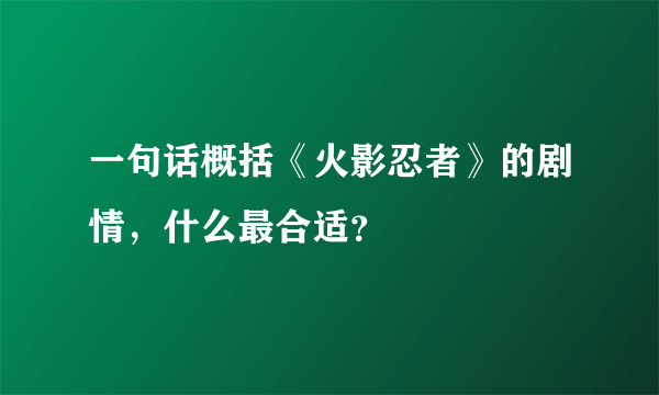 一句话概括《火影忍者》的剧情，什么最合适？