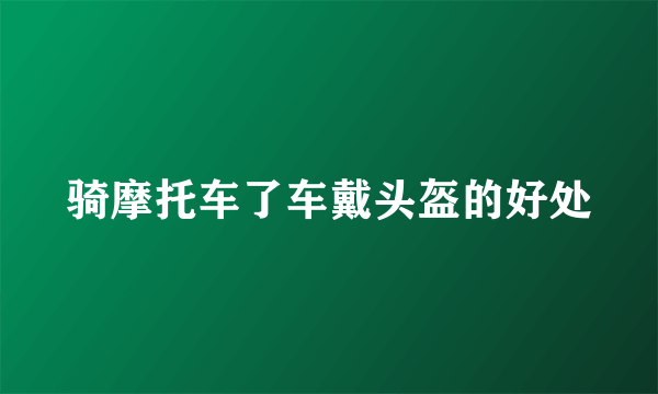 骑摩托车了车戴头盔的好处