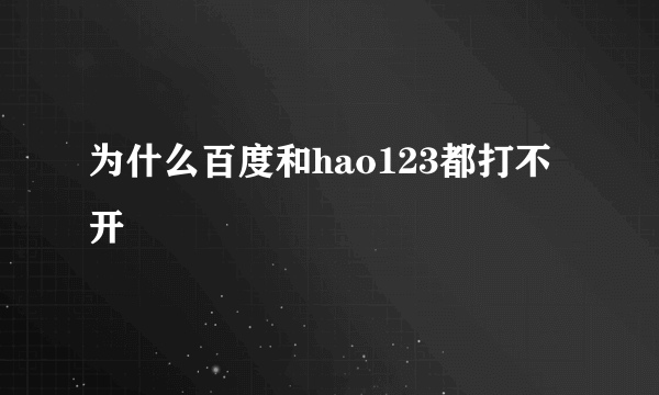 为什么百度和hao123都打不开