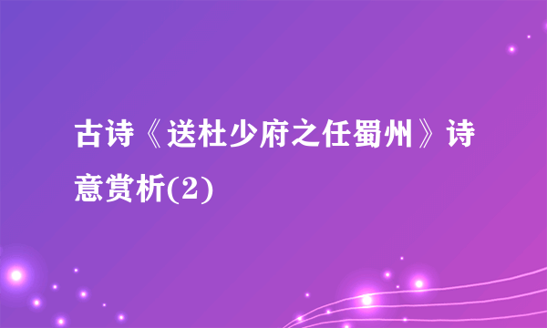 古诗《送杜少府之任蜀州》诗意赏析(2)
