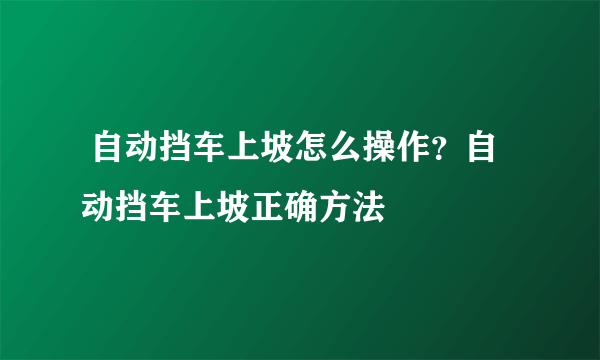  自动挡车上坡怎么操作？自动挡车上坡正确方法