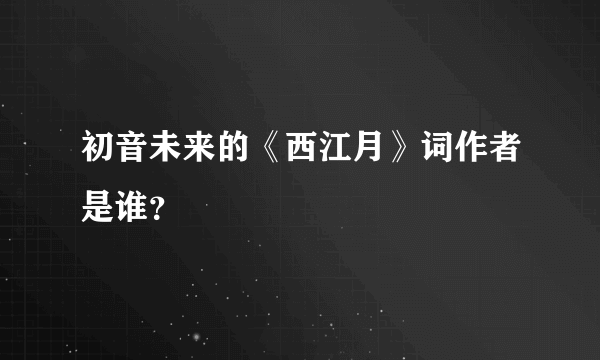 初音未来的《西江月》词作者是谁？