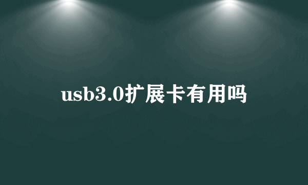 usb3.0扩展卡有用吗