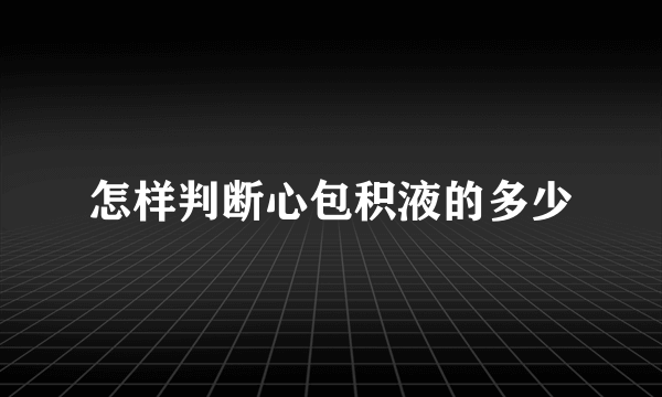 怎样判断心包积液的多少