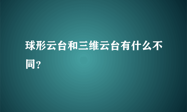 球形云台和三维云台有什么不同？