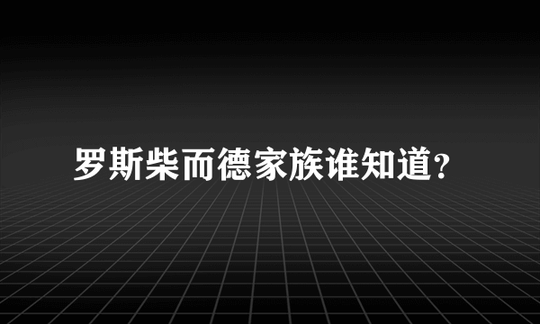 罗斯柴而德家族谁知道？