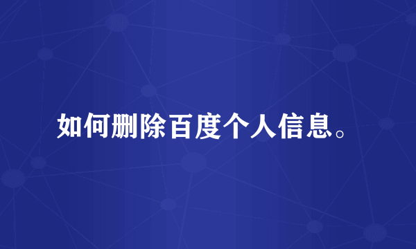 如何删除百度个人信息。