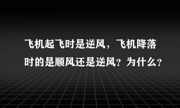 飞机起飞时是逆风，飞机降落时的是顺风还是逆风？为什么？