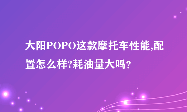 大阳POPO这款摩托车性能,配置怎么样?耗油量大吗？