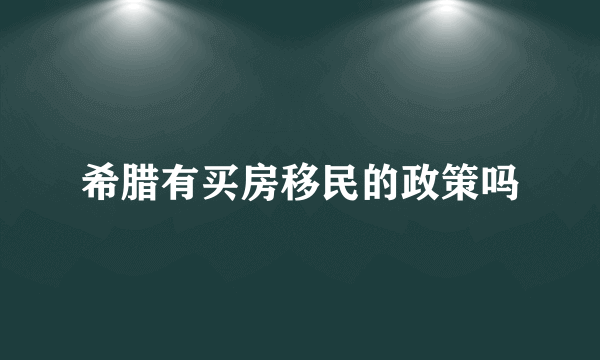 希腊有买房移民的政策吗
