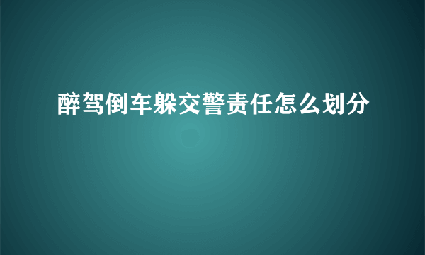 醉驾倒车躲交警责任怎么划分