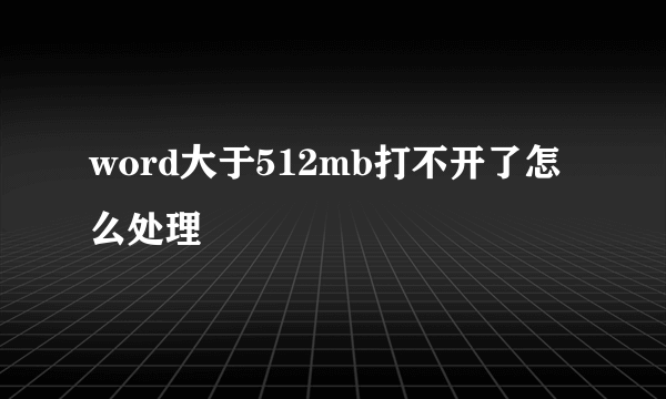 word大于512mb打不开了怎么处理