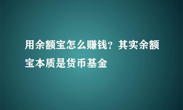 用余额宝怎么赚钱？其实余额宝本质是货币基金