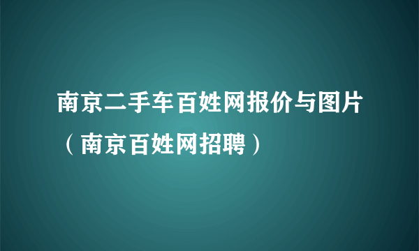 南京二手车百姓网报价与图片（南京百姓网招聘）