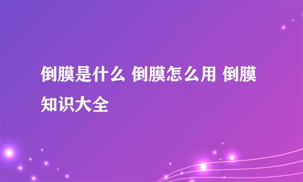 倒膜是什么 倒膜怎么用 倒膜知识大全