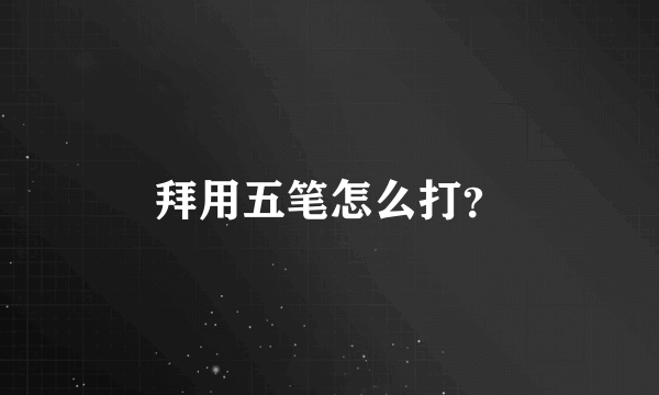 拜用五笔怎么打？