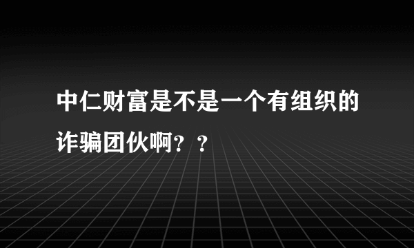 中仁财富是不是一个有组织的诈骗团伙啊？？