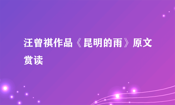 汪曾祺作品《昆明的雨》原文赏读