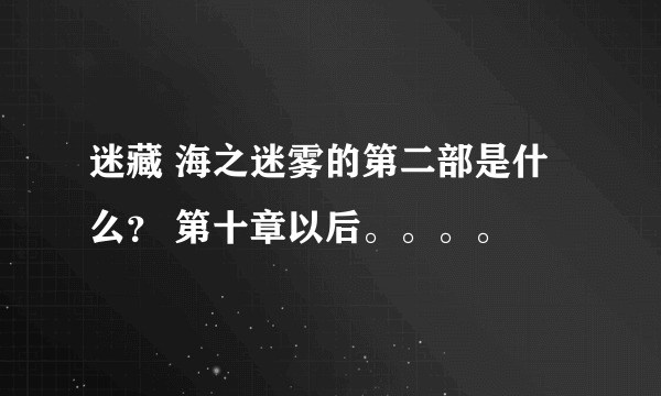 迷藏 海之迷雾的第二部是什么？ 第十章以后。。。。
