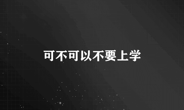 可不可以不要上学