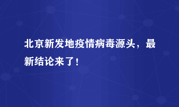 北京新发地疫情病毒源头，最新结论来了！