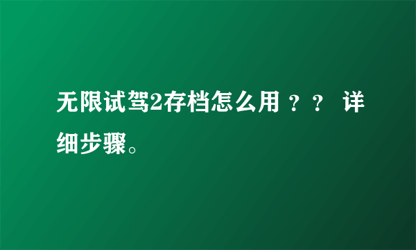 无限试驾2存档怎么用 ？？ 详细步骤。