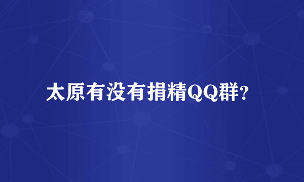 太原有没有捐精QQ群？