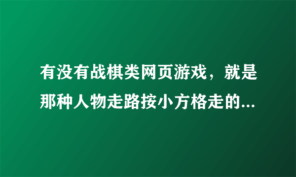 有没有战棋类网页游戏，就是那种人物走路按小方格走的，类似于手机游戏《圣火纹章英雄大陆》或者《烈焰佣