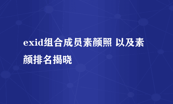 exid组合成员素颜照 以及素颜排名揭晓