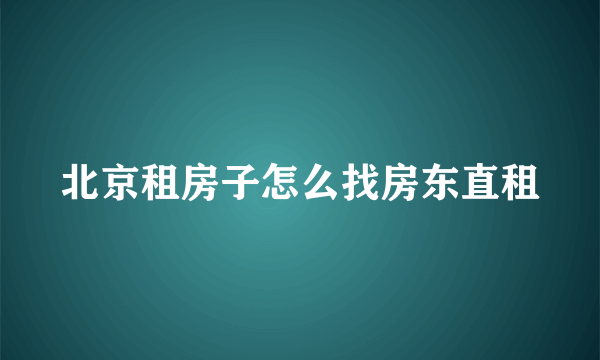 北京租房子怎么找房东直租