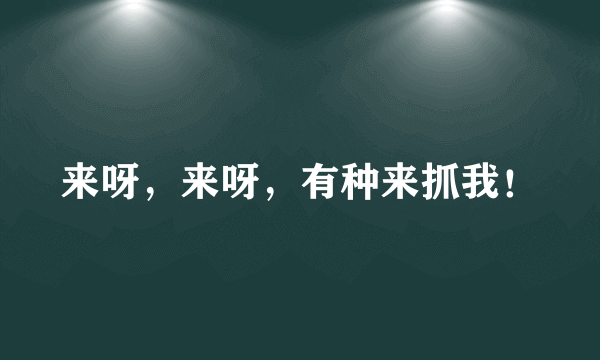 来呀，来呀，有种来抓我！