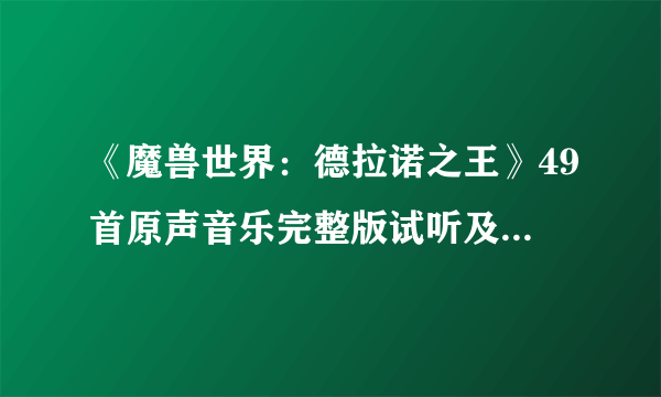 《魔兽世界：德拉诺之王》49首原声音乐完整版试听及下载 震撼大碟敲响钢铁年代