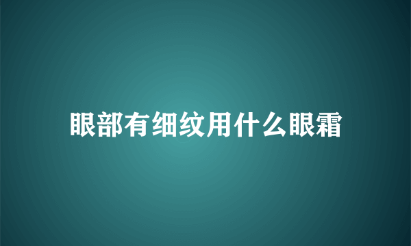 眼部有细纹用什么眼霜