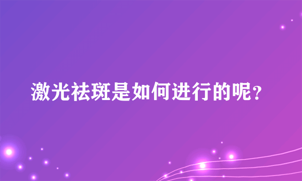 激光祛斑是如何进行的呢？